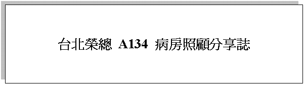 文字方塊: 台北榮總 A134 病房照顧分享誌
